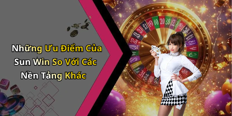 Những Ưu Điểm Của Sun Win So Với Các Nền Tảng Khác